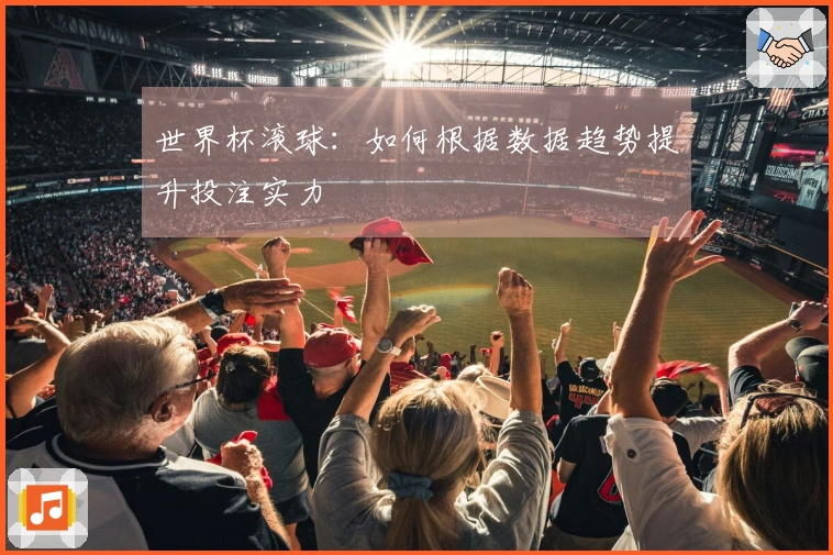 世界杯滚球：如何根据数据趋势提升投注实力