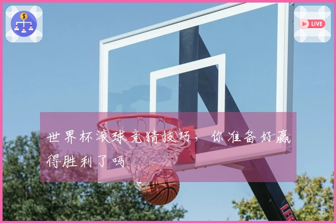 世界杯滚球竞猜技巧，你准备好赢得胜利了吗