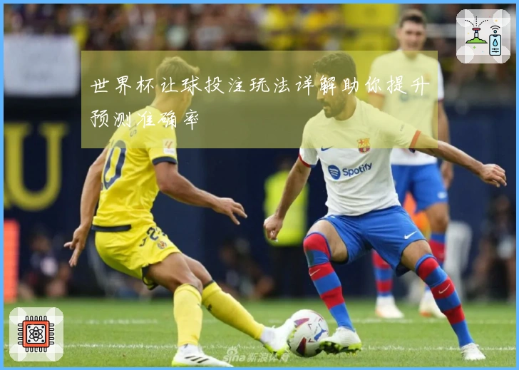 世界杯让球投注玩法详解助你提升预测准确率