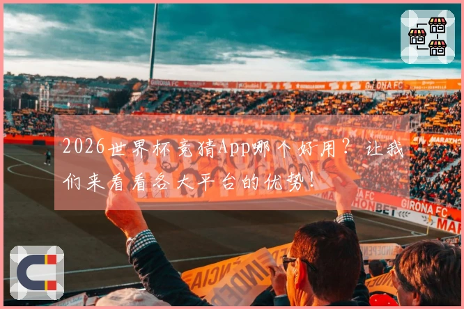 2026世界杯竞猜App哪个好用？让我们来看看各大平台的优势！