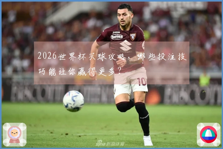2026世界杯买球攻略，哪些投注技巧能让你赢得更多？