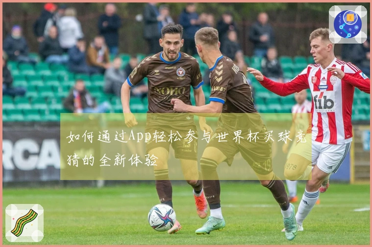如何通过App轻松参与世界杯买球竞猜的全新体验