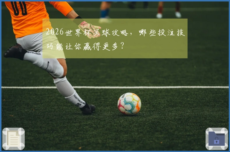 2026世界杯买球攻略，哪些投注技巧能让你赢得更多？