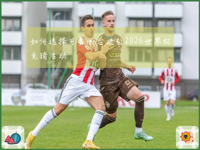 如何选择可靠平台进行2026世界杯竞猜活动
