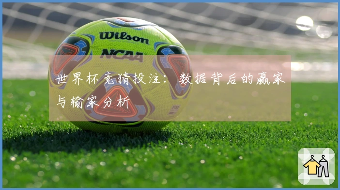 世界杯竞猜投注：数据背后的赢家与输家分析