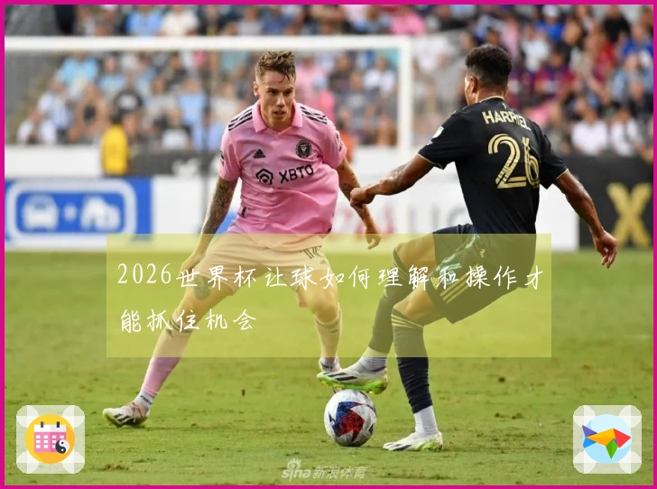 2026世界杯让球如何理解和操作才能抓住机会