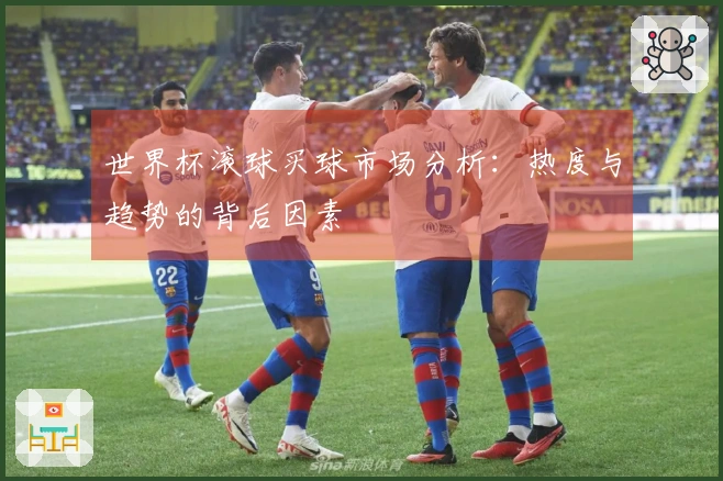世界杯滚球买球市场分析：热度与趋势的背后因素