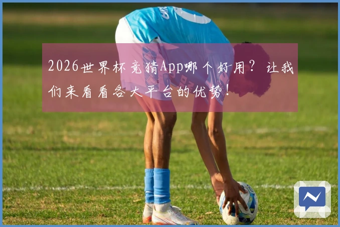 2026世界杯竞猜App哪个好用？让我们来看看各大平台的优势！
