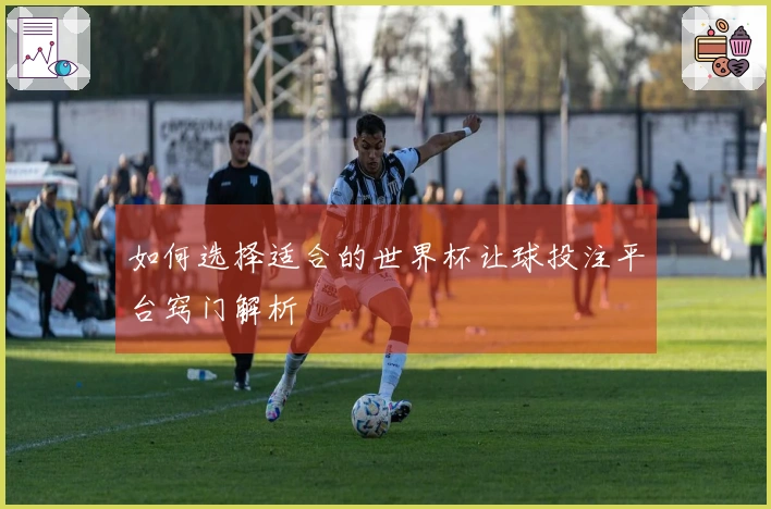 如何选择适合的世界杯让球投注平台窍门解析