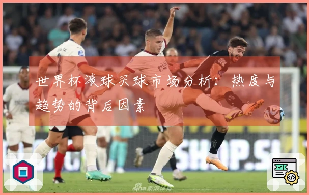 世界杯滚球买球市场分析：热度与趋势的背后因素
