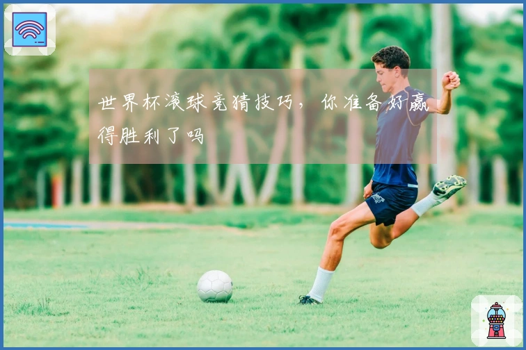 世界杯滚球竞猜技巧，你准备好赢得胜利了吗
